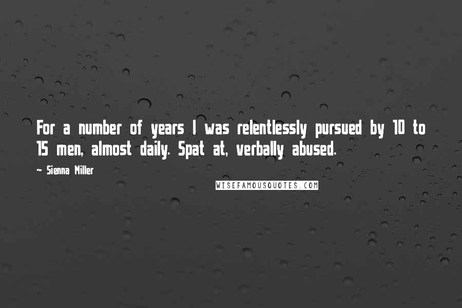 Sienna Miller Quotes: For a number of years I was relentlessly pursued by 10 to 15 men, almost daily. Spat at, verbally abused.
