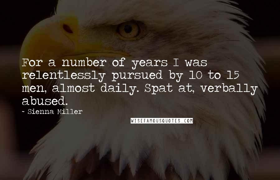 Sienna Miller Quotes: For a number of years I was relentlessly pursued by 10 to 15 men, almost daily. Spat at, verbally abused.