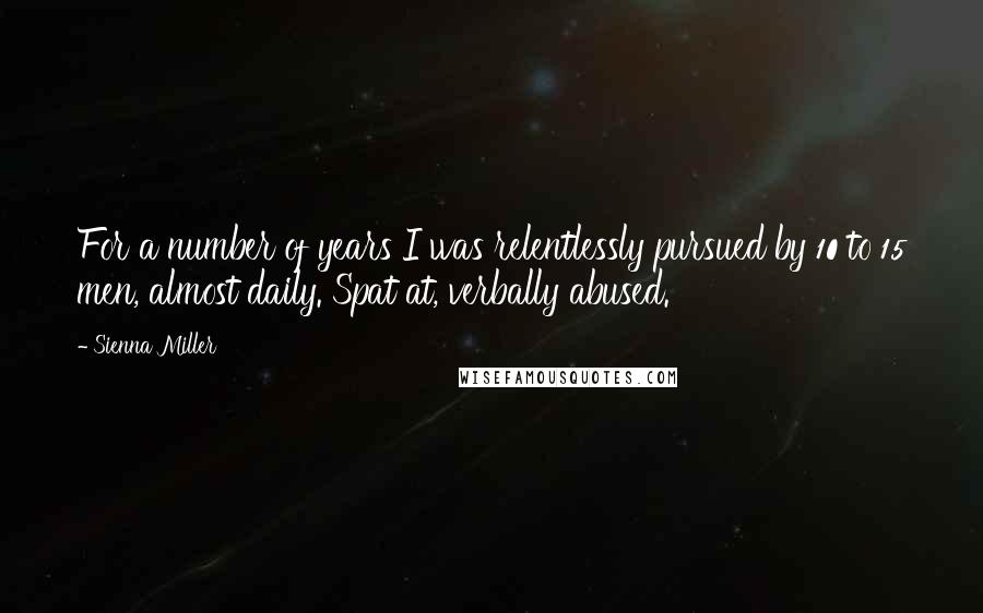 Sienna Miller Quotes: For a number of years I was relentlessly pursued by 10 to 15 men, almost daily. Spat at, verbally abused.