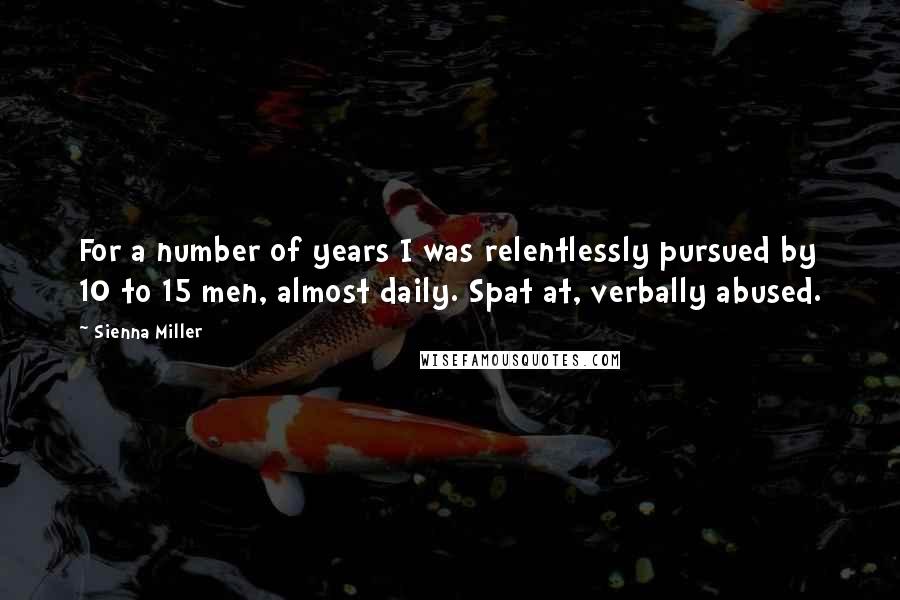 Sienna Miller Quotes: For a number of years I was relentlessly pursued by 10 to 15 men, almost daily. Spat at, verbally abused.