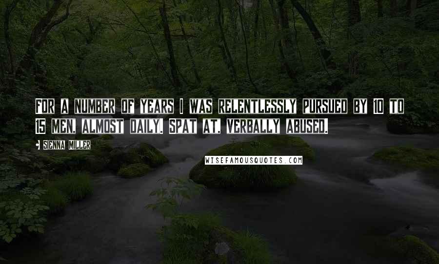 Sienna Miller Quotes: For a number of years I was relentlessly pursued by 10 to 15 men, almost daily. Spat at, verbally abused.