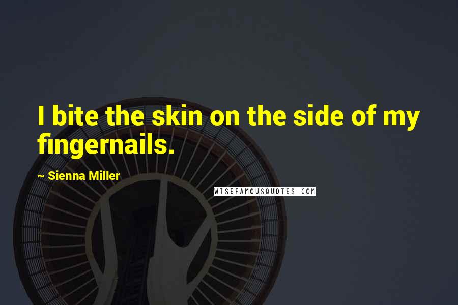 Sienna Miller Quotes: I bite the skin on the side of my fingernails.