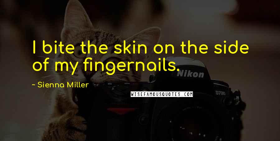 Sienna Miller Quotes: I bite the skin on the side of my fingernails.