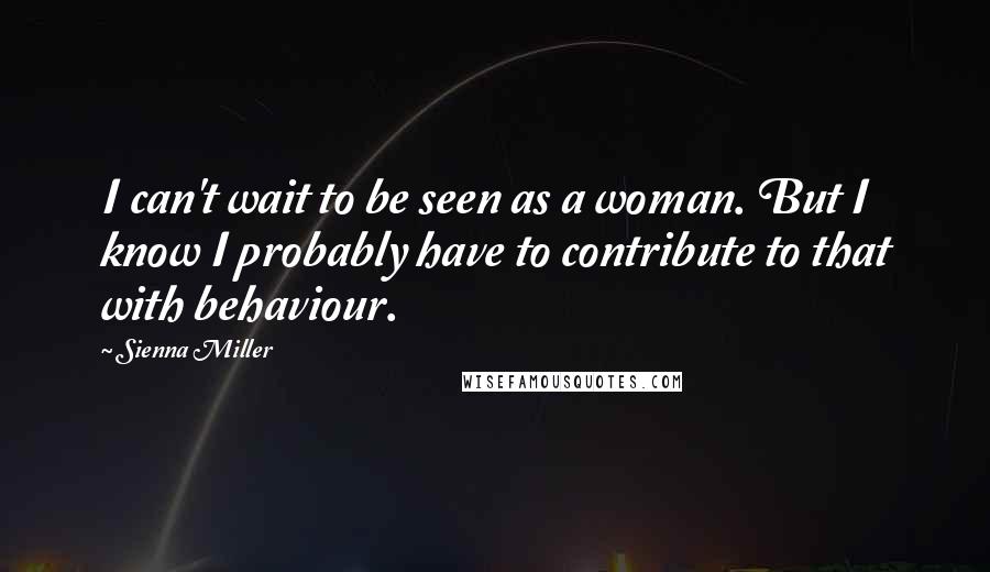 Sienna Miller Quotes: I can't wait to be seen as a woman. But I know I probably have to contribute to that with behaviour.