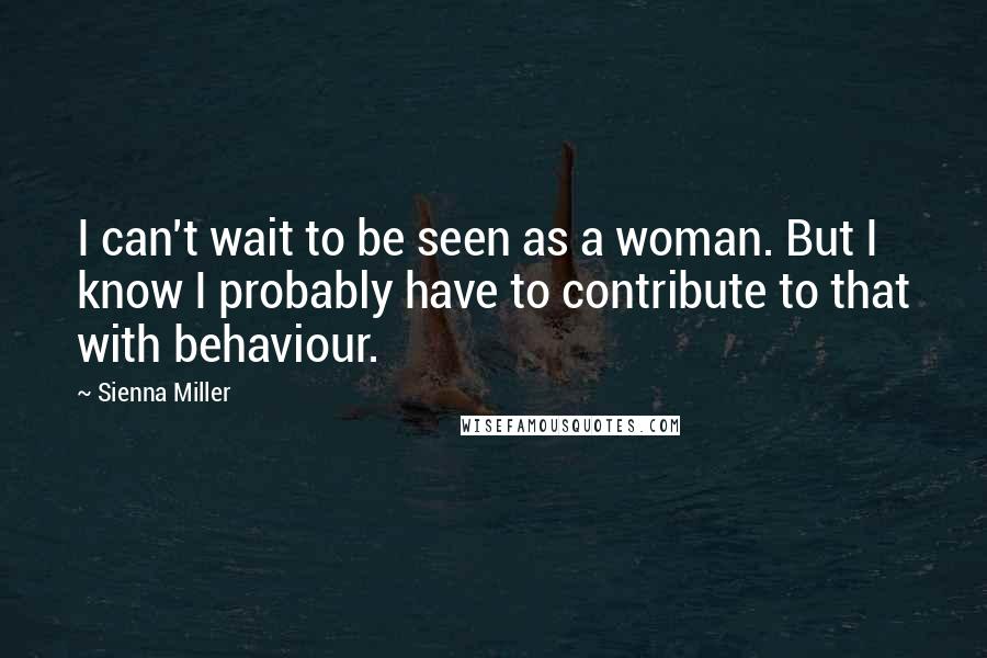 Sienna Miller Quotes: I can't wait to be seen as a woman. But I know I probably have to contribute to that with behaviour.