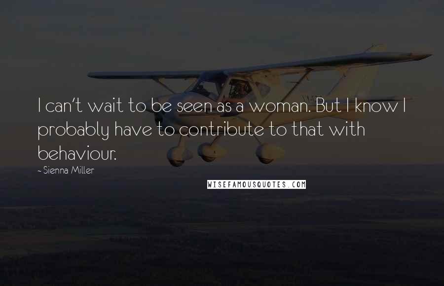 Sienna Miller Quotes: I can't wait to be seen as a woman. But I know I probably have to contribute to that with behaviour.