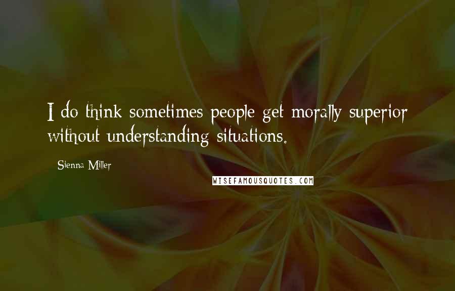 Sienna Miller Quotes: I do think sometimes people get morally superior without understanding situations.