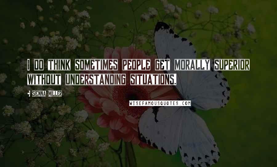 Sienna Miller Quotes: I do think sometimes people get morally superior without understanding situations.