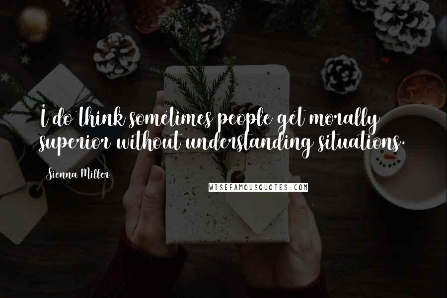 Sienna Miller Quotes: I do think sometimes people get morally superior without understanding situations.