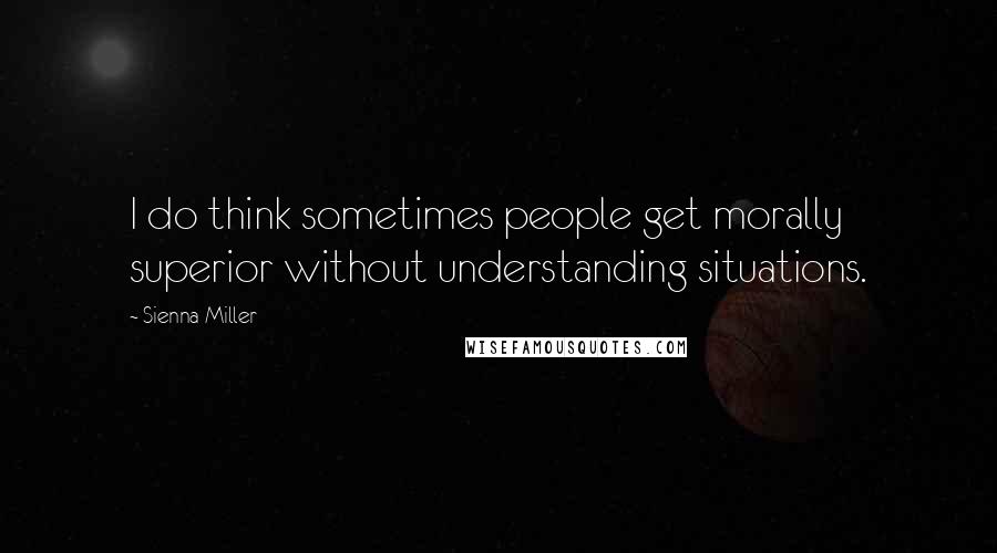 Sienna Miller Quotes: I do think sometimes people get morally superior without understanding situations.