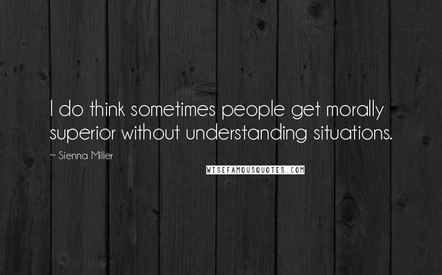 Sienna Miller Quotes: I do think sometimes people get morally superior without understanding situations.