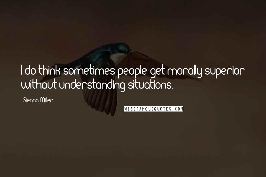 Sienna Miller Quotes: I do think sometimes people get morally superior without understanding situations.