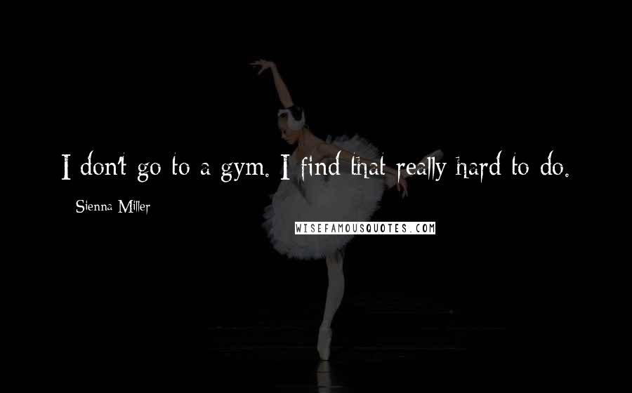 Sienna Miller Quotes: I don't go to a gym. I find that really hard to do.