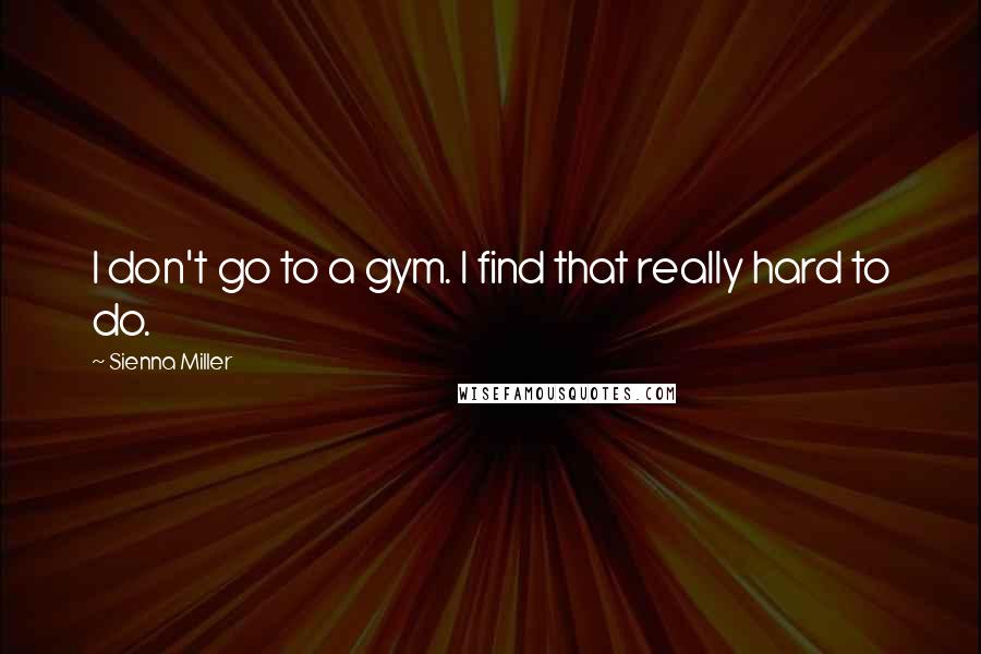 Sienna Miller Quotes: I don't go to a gym. I find that really hard to do.