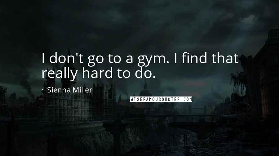 Sienna Miller Quotes: I don't go to a gym. I find that really hard to do.
