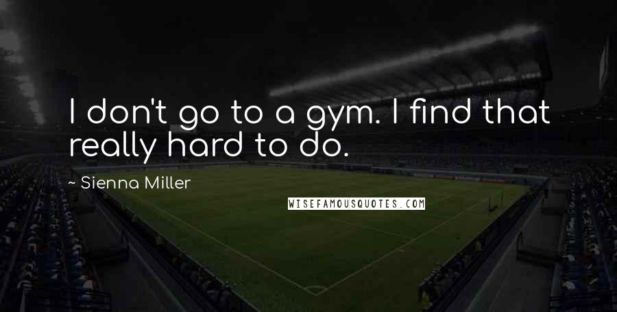 Sienna Miller Quotes: I don't go to a gym. I find that really hard to do.