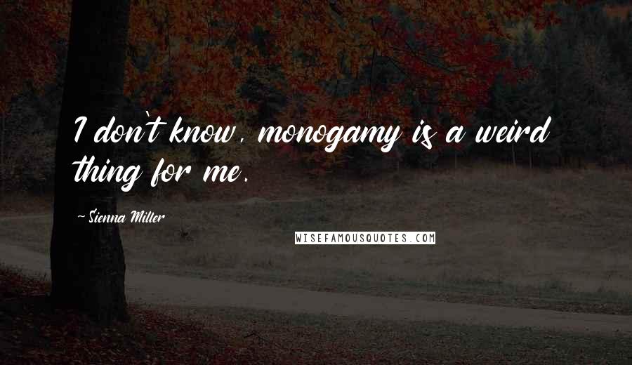Sienna Miller Quotes: I don't know, monogamy is a weird thing for me.