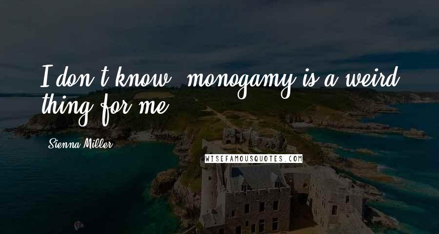 Sienna Miller Quotes: I don't know, monogamy is a weird thing for me.