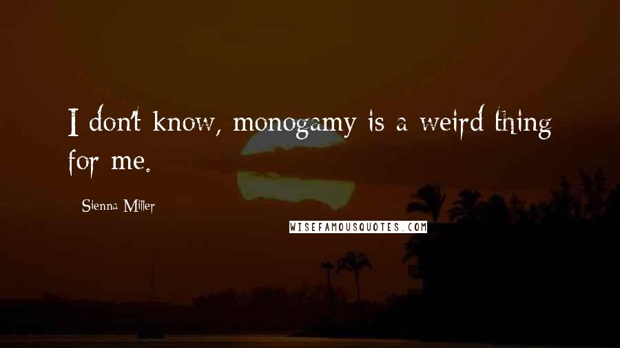 Sienna Miller Quotes: I don't know, monogamy is a weird thing for me.