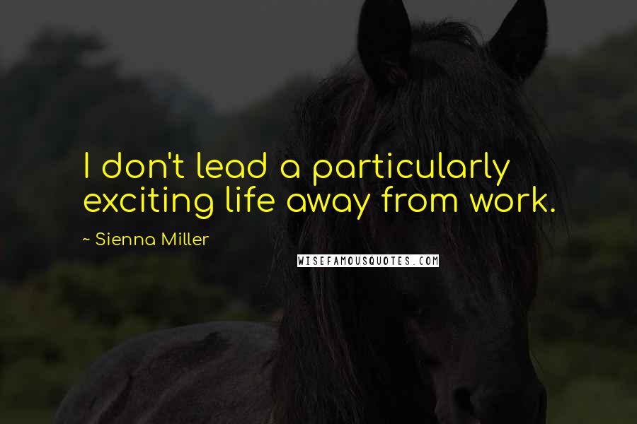 Sienna Miller Quotes: I don't lead a particularly exciting life away from work.