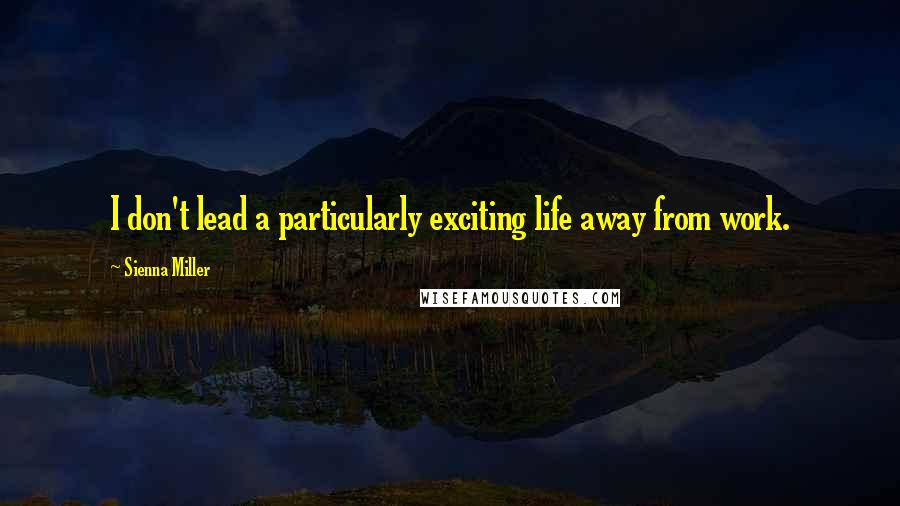 Sienna Miller Quotes: I don't lead a particularly exciting life away from work.