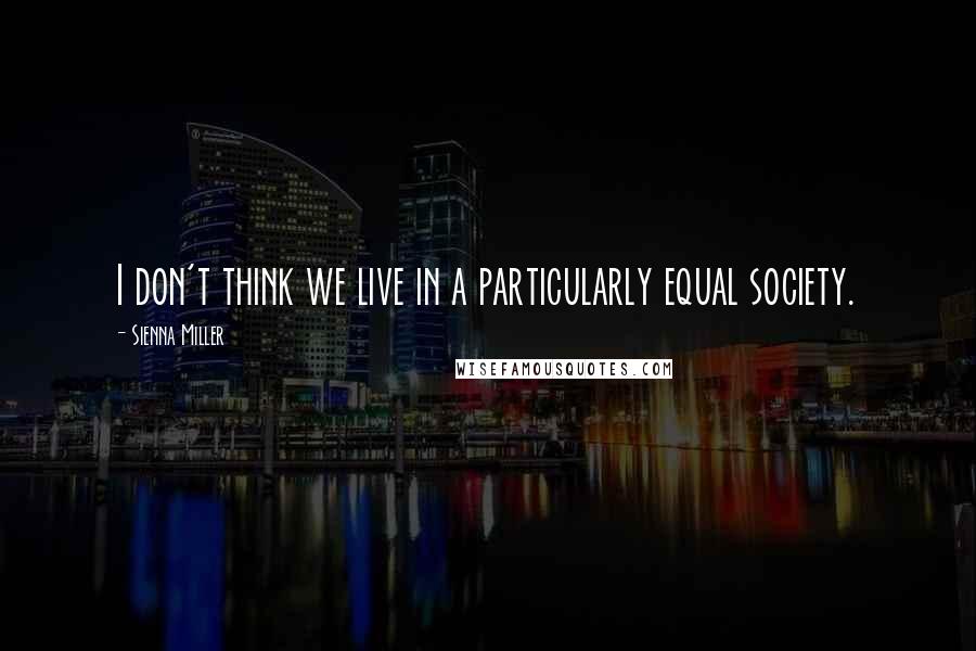 Sienna Miller Quotes: I don't think we live in a particularly equal society.