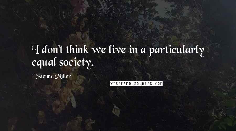 Sienna Miller Quotes: I don't think we live in a particularly equal society.