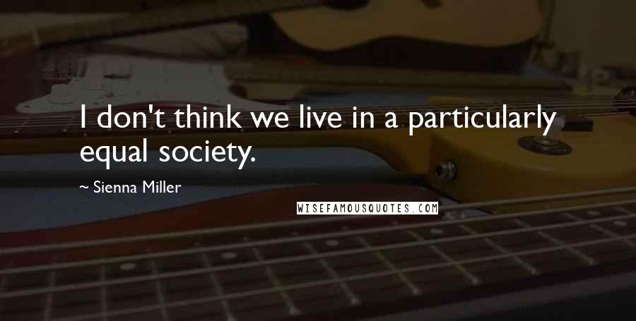 Sienna Miller Quotes: I don't think we live in a particularly equal society.