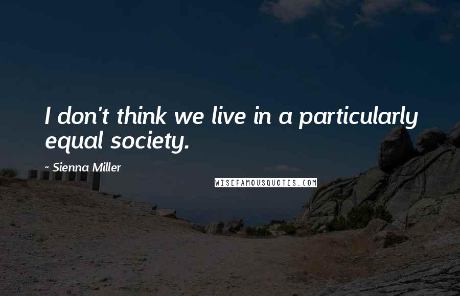 Sienna Miller Quotes: I don't think we live in a particularly equal society.