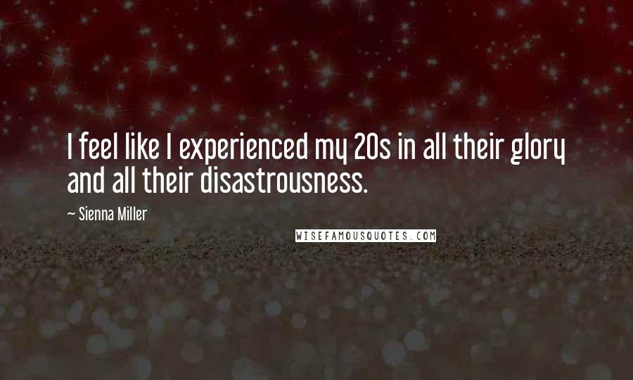 Sienna Miller Quotes: I feel like I experienced my 20s in all their glory and all their disastrousness.