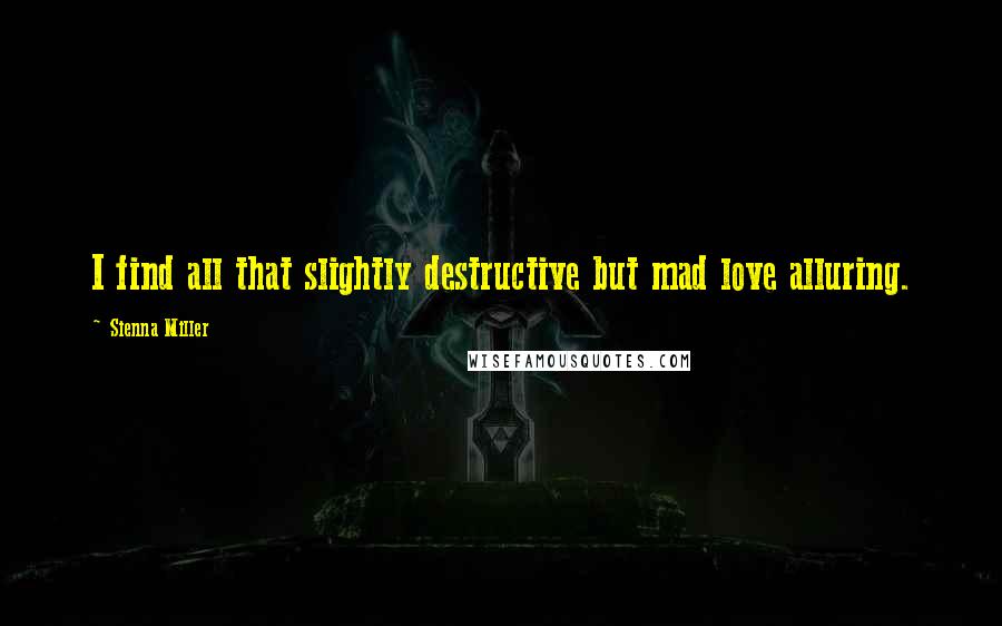 Sienna Miller Quotes: I find all that slightly destructive but mad love alluring.