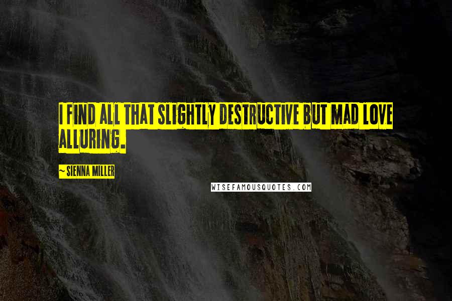 Sienna Miller Quotes: I find all that slightly destructive but mad love alluring.