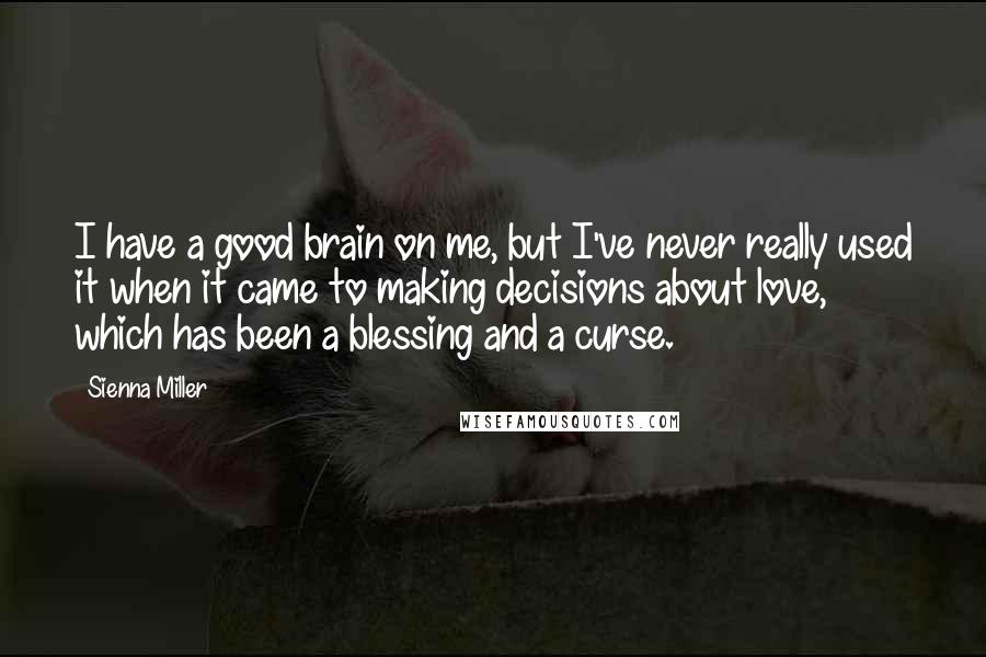 Sienna Miller Quotes: I have a good brain on me, but I've never really used it when it came to making decisions about love, which has been a blessing and a curse.