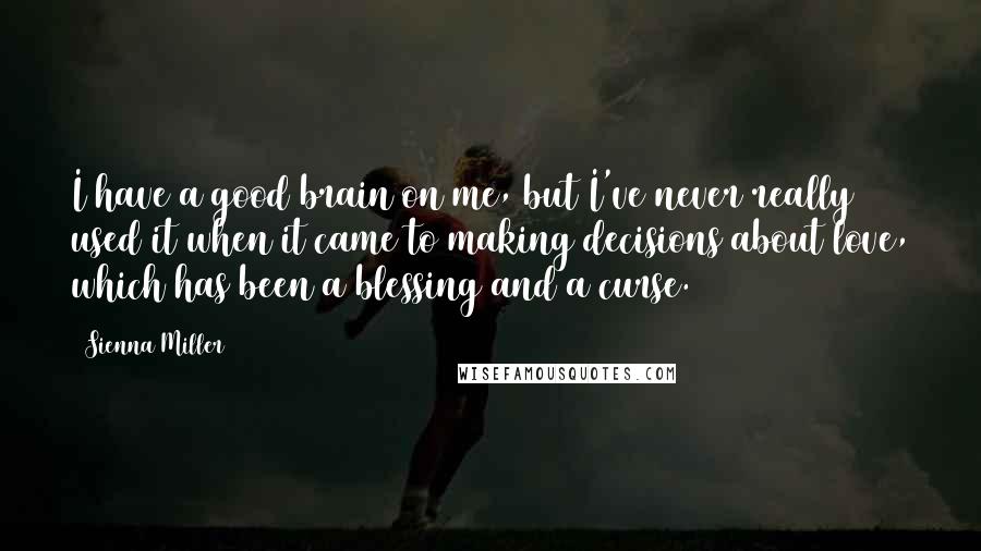 Sienna Miller Quotes: I have a good brain on me, but I've never really used it when it came to making decisions about love, which has been a blessing and a curse.