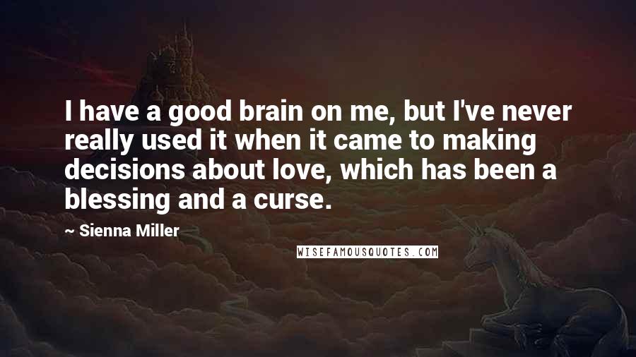 Sienna Miller Quotes: I have a good brain on me, but I've never really used it when it came to making decisions about love, which has been a blessing and a curse.