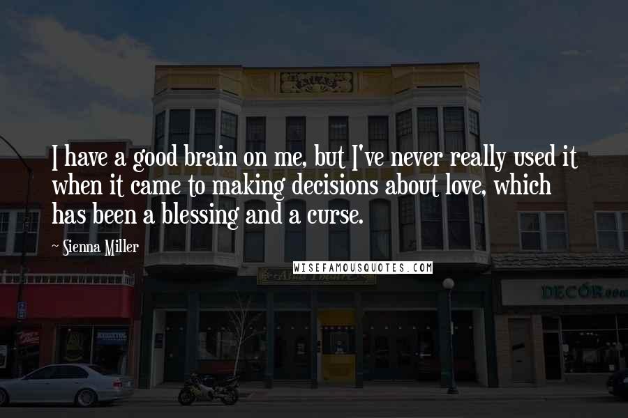 Sienna Miller Quotes: I have a good brain on me, but I've never really used it when it came to making decisions about love, which has been a blessing and a curse.