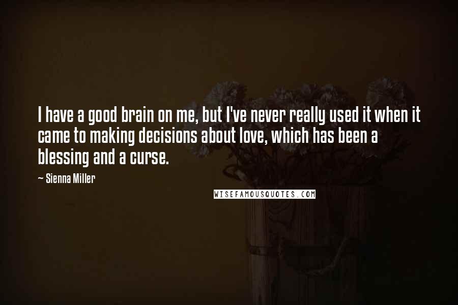 Sienna Miller Quotes: I have a good brain on me, but I've never really used it when it came to making decisions about love, which has been a blessing and a curse.