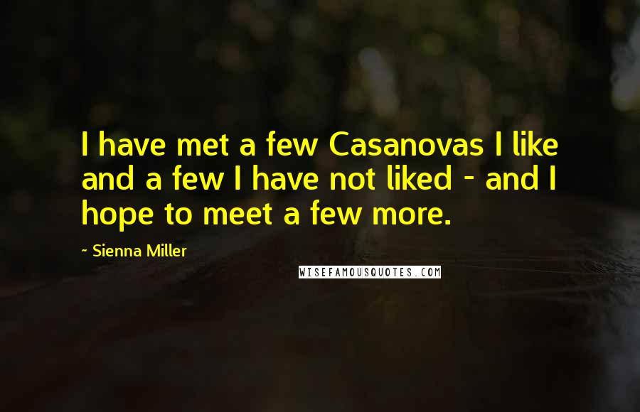 Sienna Miller Quotes: I have met a few Casanovas I like and a few I have not liked - and I hope to meet a few more.