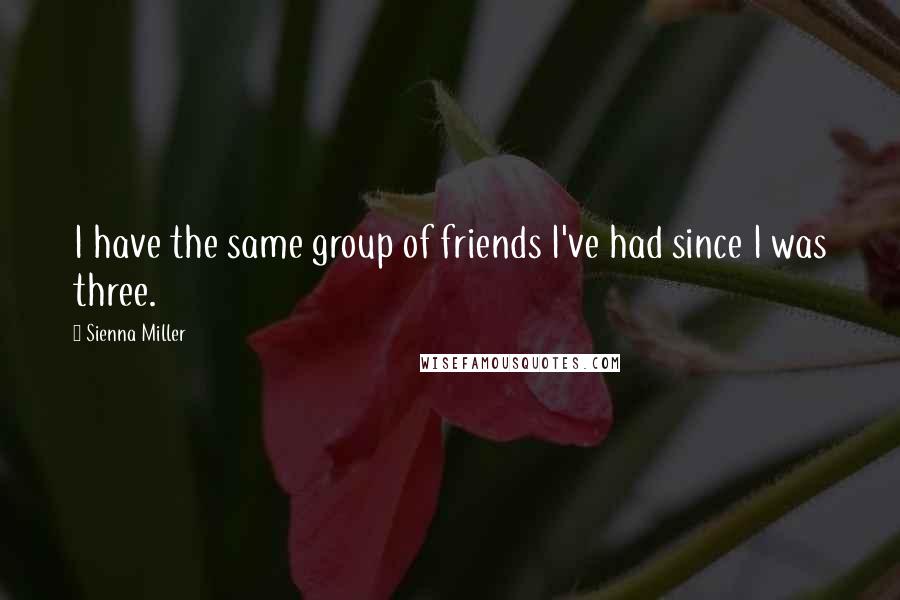 Sienna Miller Quotes: I have the same group of friends I've had since I was three.