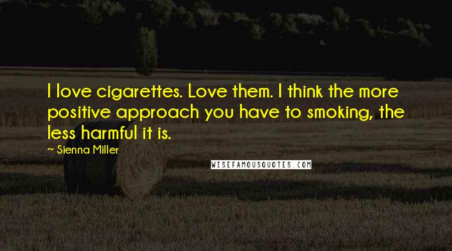 Sienna Miller Quotes: I love cigarettes. Love them. I think the more positive approach you have to smoking, the less harmful it is.