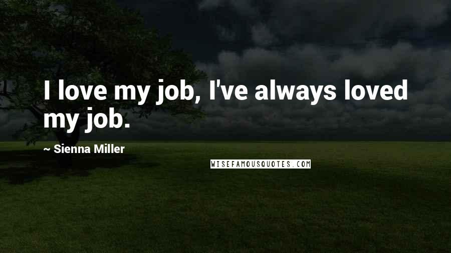 Sienna Miller Quotes: I love my job, I've always loved my job.