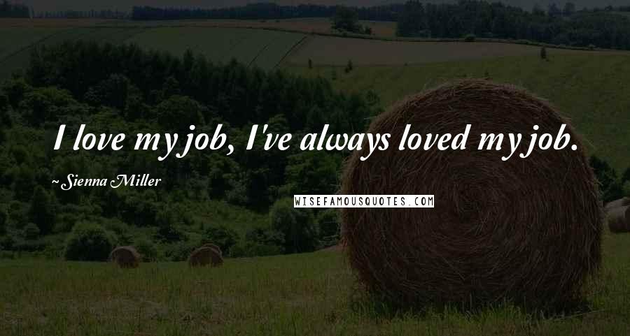 Sienna Miller Quotes: I love my job, I've always loved my job.