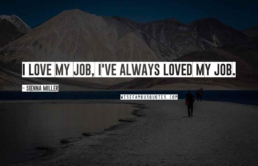 Sienna Miller Quotes: I love my job, I've always loved my job.