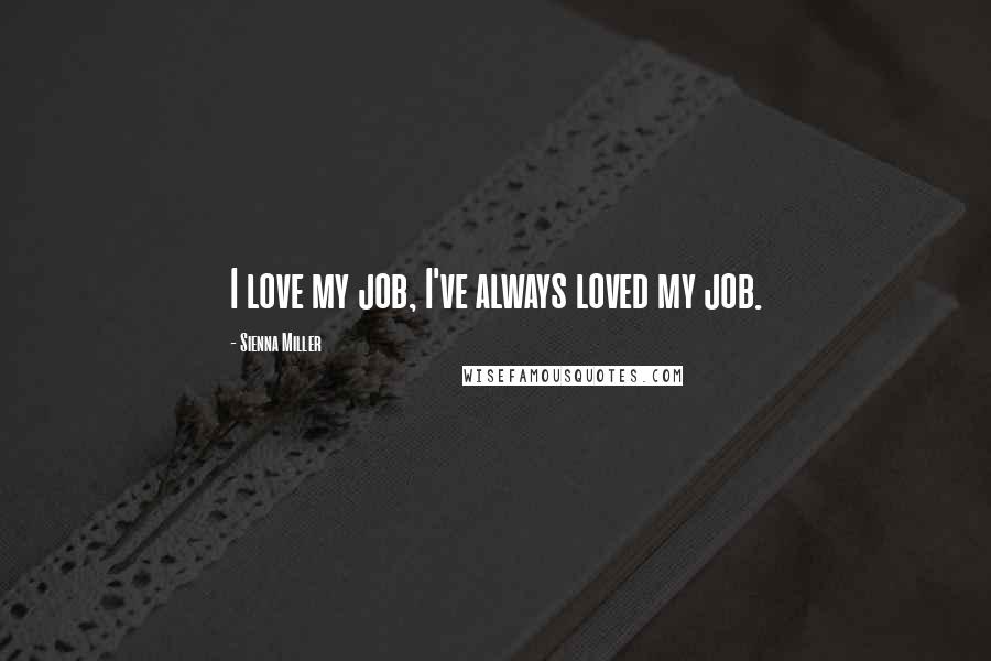 Sienna Miller Quotes: I love my job, I've always loved my job.