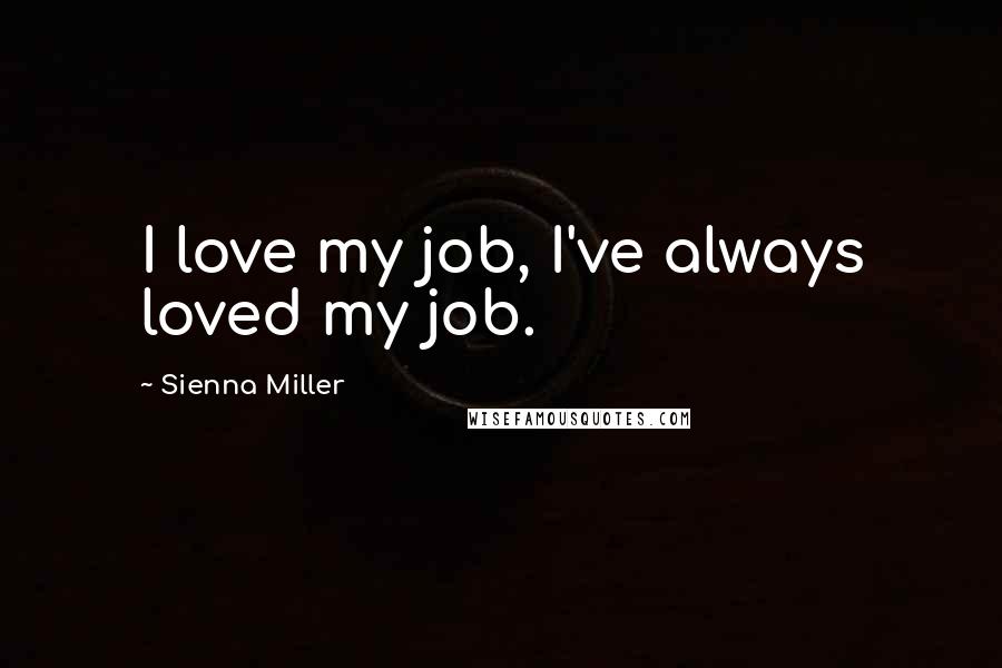 Sienna Miller Quotes: I love my job, I've always loved my job.