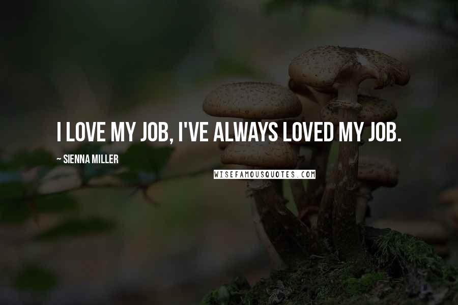 Sienna Miller Quotes: I love my job, I've always loved my job.