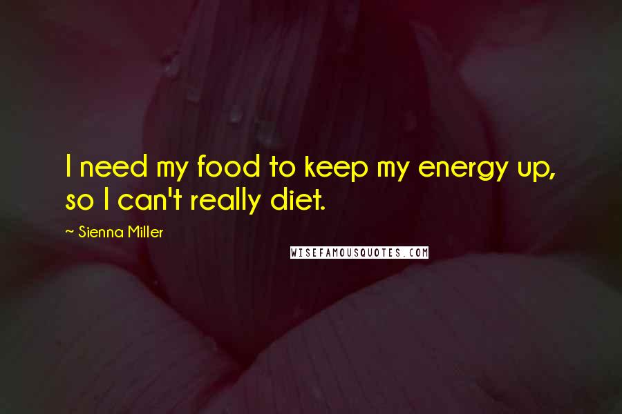 Sienna Miller Quotes: I need my food to keep my energy up, so I can't really diet.