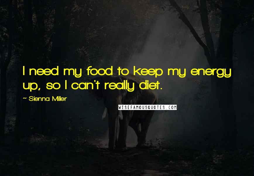 Sienna Miller Quotes: I need my food to keep my energy up, so I can't really diet.