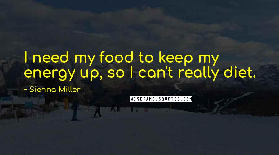 Sienna Miller Quotes: I need my food to keep my energy up, so I can't really diet.