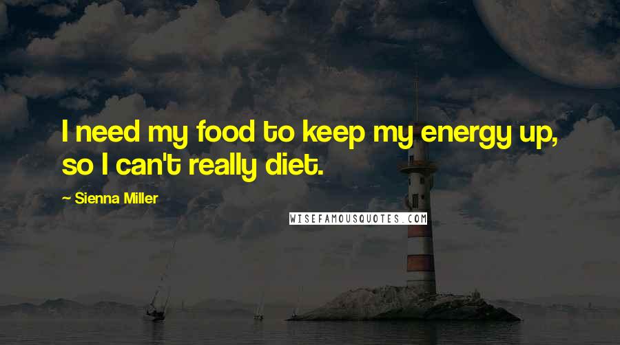 Sienna Miller Quotes: I need my food to keep my energy up, so I can't really diet.